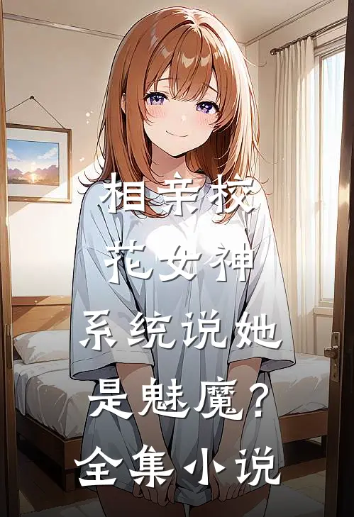 相亲校花女神，系统说她是魅魔？全集小说