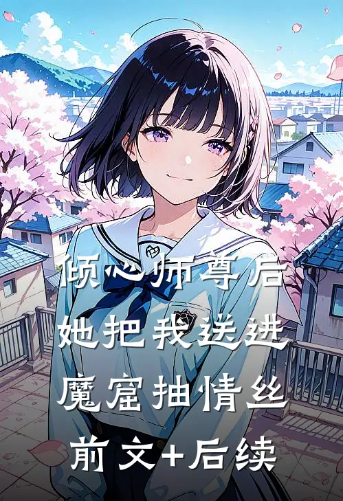 倾心师尊后，她把我送进魔窟抽情丝前文+后续