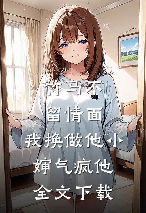 竹马不留情面，我换做他小婶气疯他全文下载