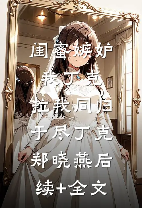 闺蜜嫉妒我丁克，拉我同归于尽丁克郑晓燕后续+全文