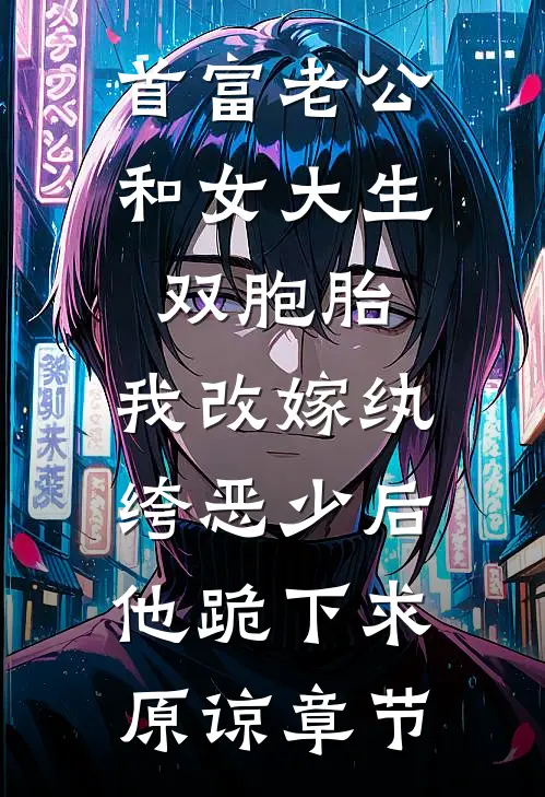 首富老公和女大生双胞胎，我改嫁纨绔恶少后他跪下求原谅章节