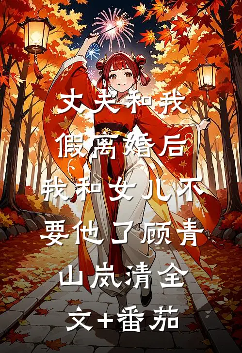 丈夫和我假离婚后，我和女儿不要他了顾青山岚清全文+番茄
