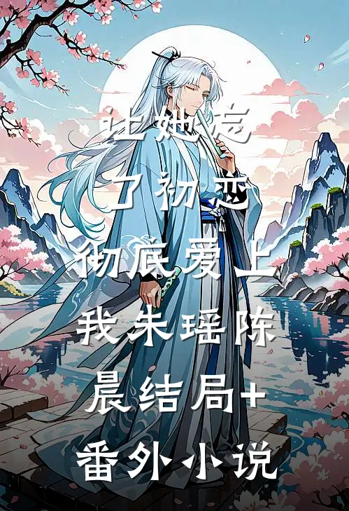 让她忘了初恋，彻底爱上我朱瑶陈晨结局+番外小说