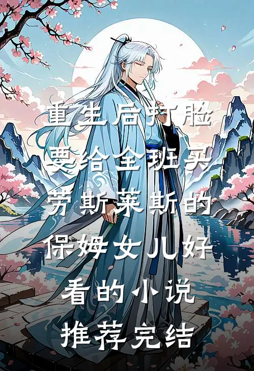 重生后打脸要给全班买劳斯莱斯的保姆女儿好看的小说推荐完结