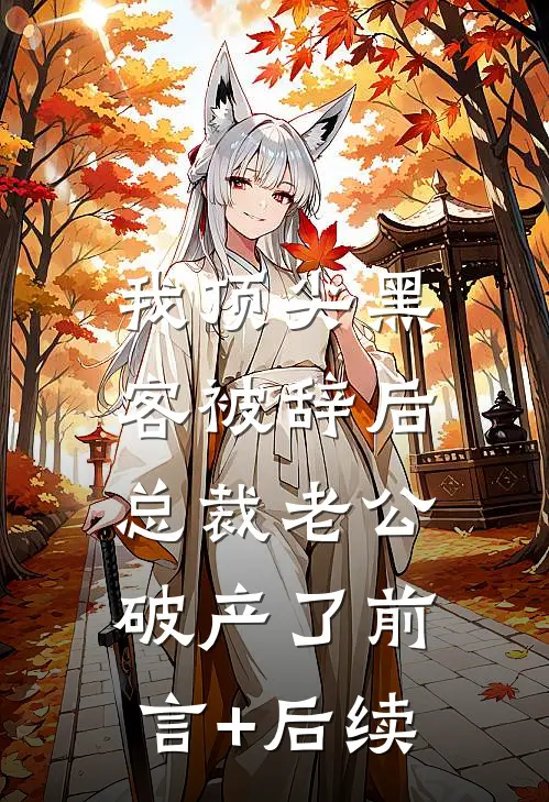我顶尖黑客被辞后，总裁老公破产了前言+后续