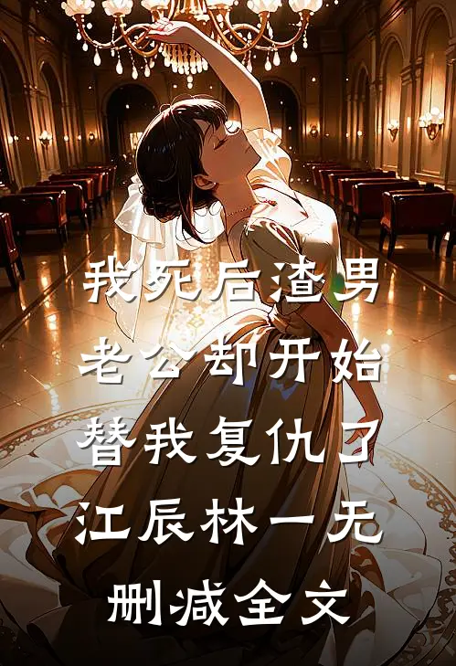 我死后渣男老公却开始替我复仇了江辰林一无删减全文