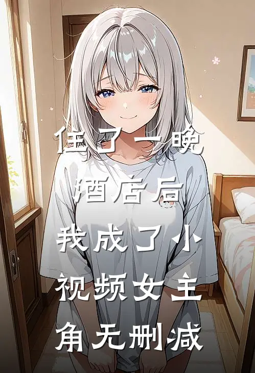 住了一晚酒店后，我成了小视频女主角无删减