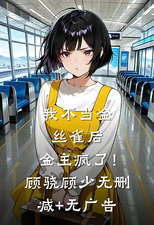 我不当金丝雀后，金主疯了！顾骁顾少无删减+无广告