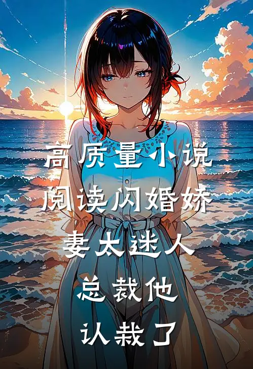 高质量小说阅读闪婚娇妻太迷人：总裁他认栽了