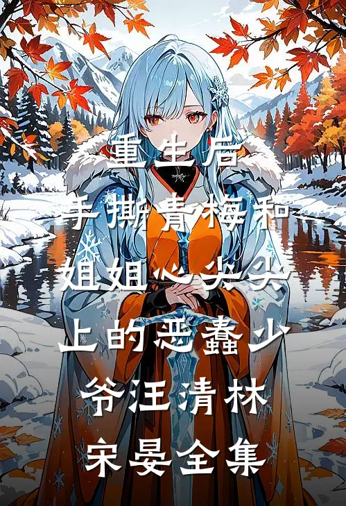 重生后，手撕青梅和姐姐心尖尖上的恶蠢少爷汪清林宋晏 全集