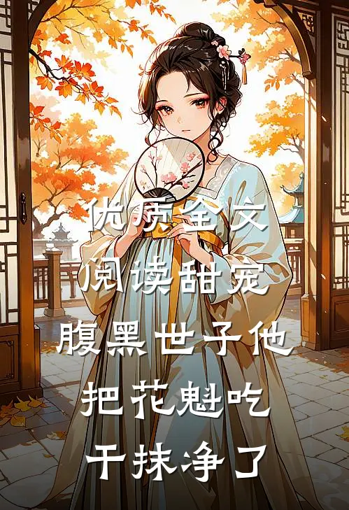 优质全文阅读甜宠：腹黑世子他把花魁吃干抹净了