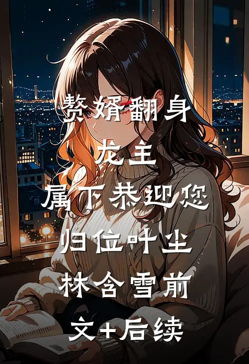 赘婿翻身：龙主，属下恭迎您归位叶尘林含雪前文+后续
