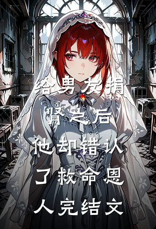 给男友捐肾之后，他却错认了救命恩人完结文