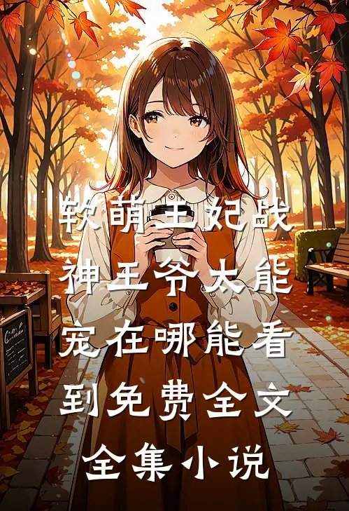 软萌王妃战神王爷太能宠在哪能看到免费全文全集小说