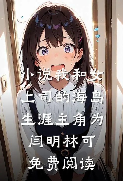 小说我和女上司的海岛生涯主角为闫明林可免费阅读