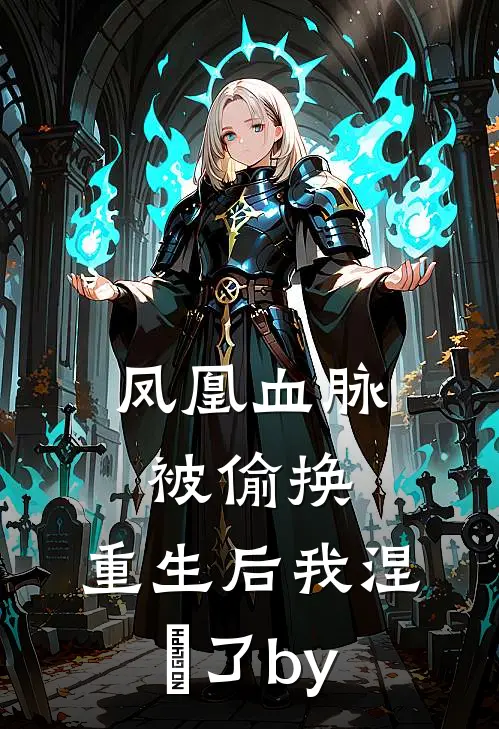 凤凰血脉被偷换，重生后我涅槃了by