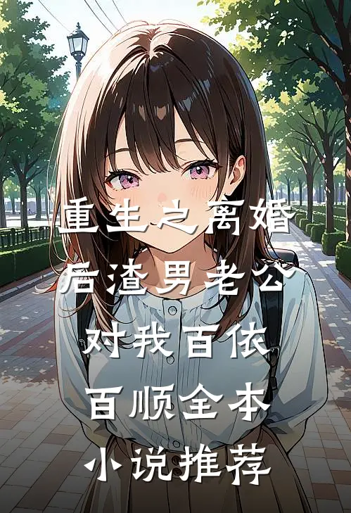 重生之离婚后渣男老公对我百依百顺全本小说推荐
