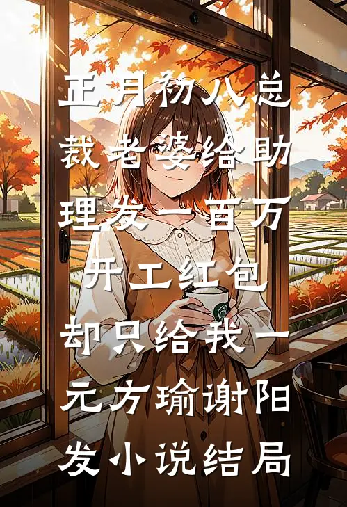 正月初八总裁老婆给助理发一百万开工红包，却只给我一元方瑜谢阳发小说结局