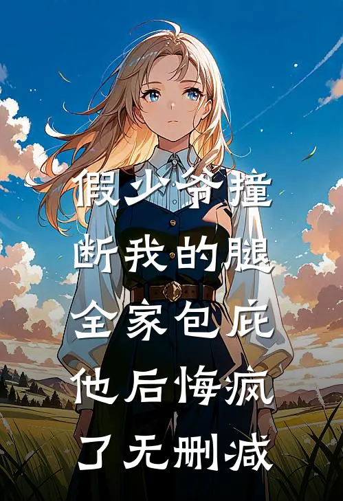 假少爷撞断我的腿，全家包庇他后悔疯了无删减