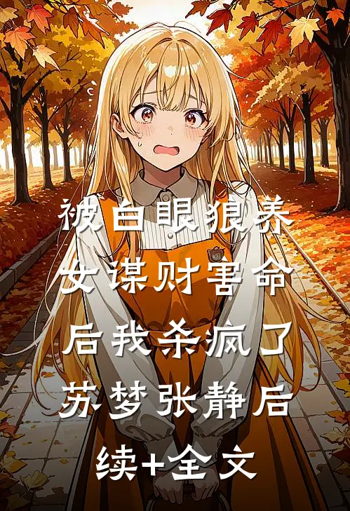 被白眼狼养女谋财害命后我杀疯了苏梦张静后续+全文