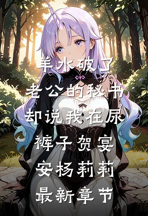 羊水破了，老公的秘书却说我在尿裤子贺宴安杨莉莉最新章节