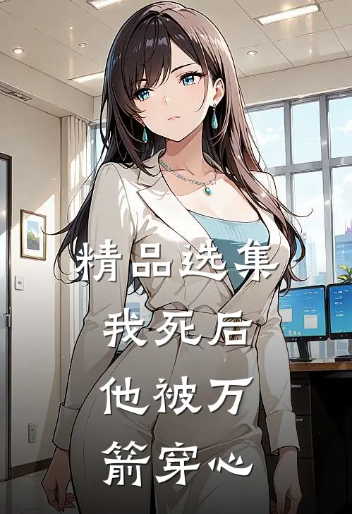 精品选集我死后，他被万箭穿心