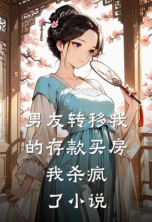 男友转移我的存款买房，我杀疯了小说