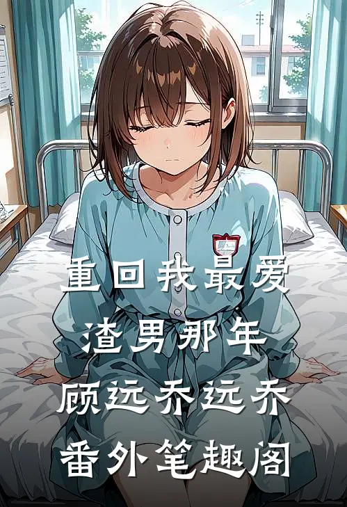 重回我最爱渣男那年：顾远乔远乔番外笔趣阁