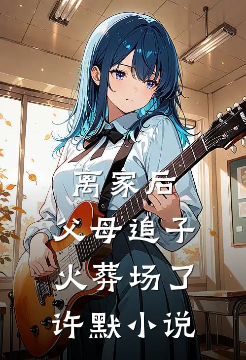 离家后，父母追子火葬场了许默小说