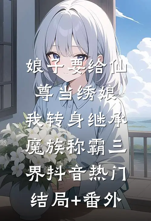 娘子要给仙尊当绣娘，我转身继承魔族称霸三界抖音热门结局+番外