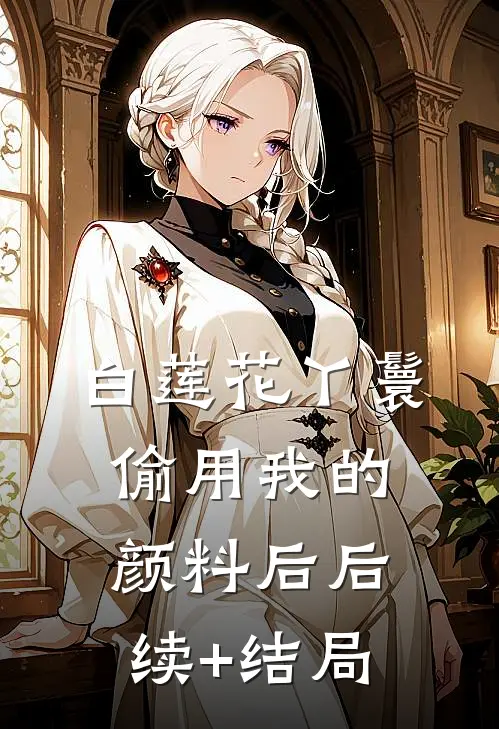 白莲花丫鬟偷用我的颜料后后续+结局