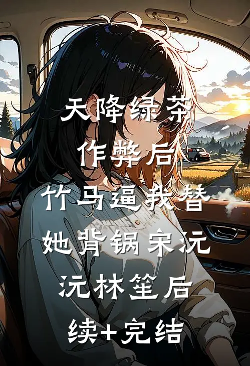 天降绿茶作弊后，竹马逼我替她背锅宋沅沅林笙后续+完结