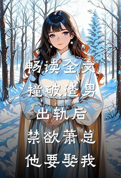 畅读全文撞破渣男出轨后，禁欲萧总他要娶我