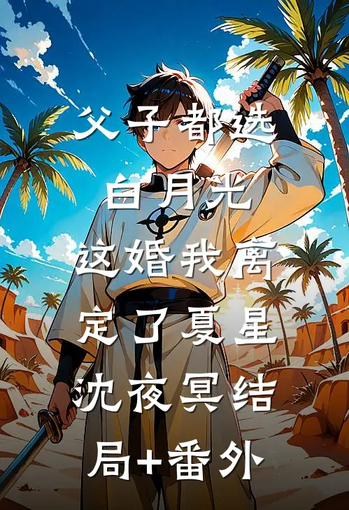 父子都选白月光，这婚我离定了夏星沈夜冥结局+番外