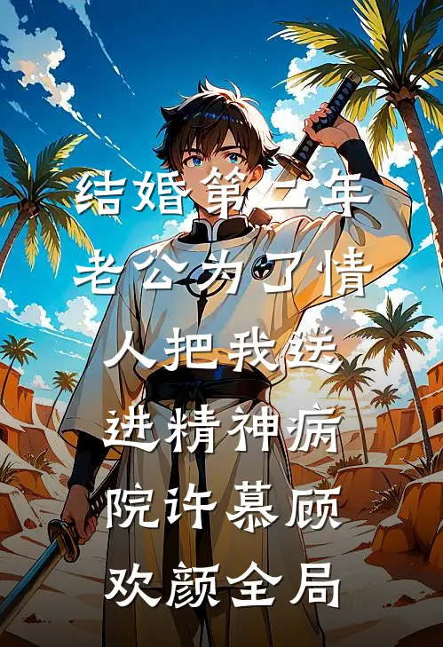 结婚第二年，老公为了情人把我送进精神病院许慕顾欢颜全局