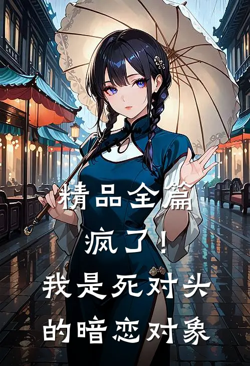 精品全篇疯了！我是死对头的暗恋对象