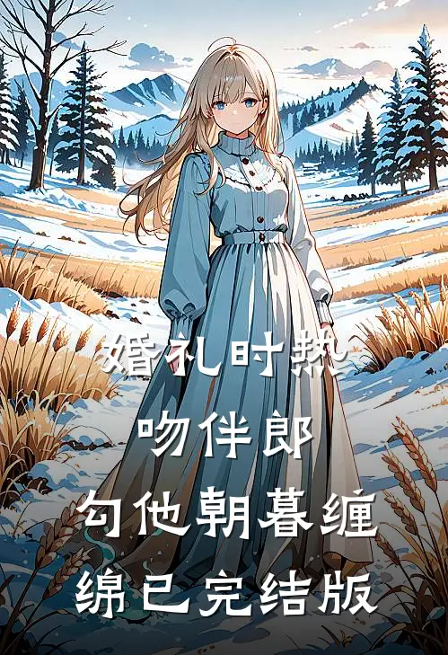 婚礼时热吻伴郎，勾他朝暮缠绵已完结版