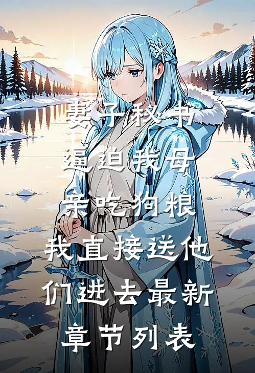 妻子秘书逼迫我母亲吃狗粮，我直接送他们进去最新章节列表