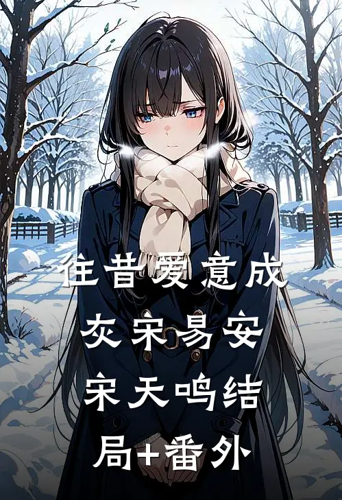 往昔爱意成灰宋易安宋天鸣结局+番外