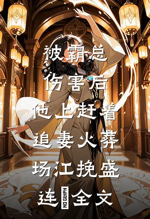 被霸总伤害后，他上赶着追妻火葬场江挽盛连玦全文