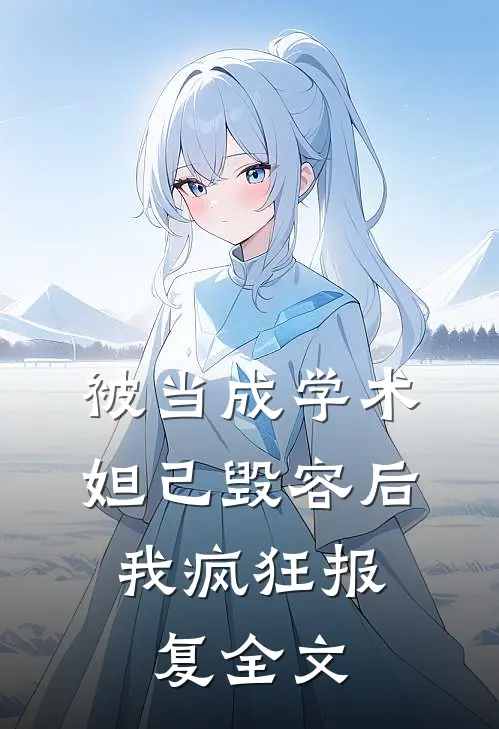 被当成学术妲己毁容后，我疯狂报复全文
