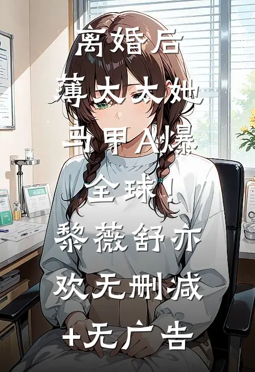 离婚后，薄太太她马甲A爆全球！黎薇舒亦欢无删减+无广告