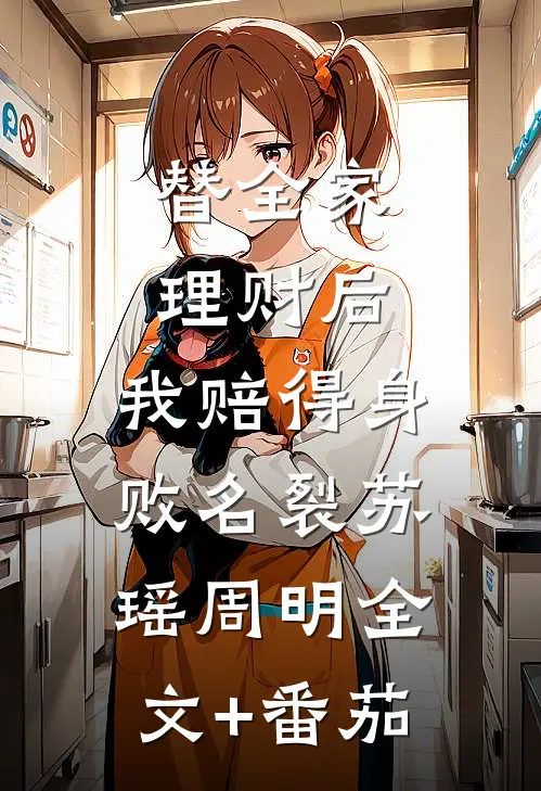 替全家理财后，我赔得身败名裂苏瑶周明全文+番茄