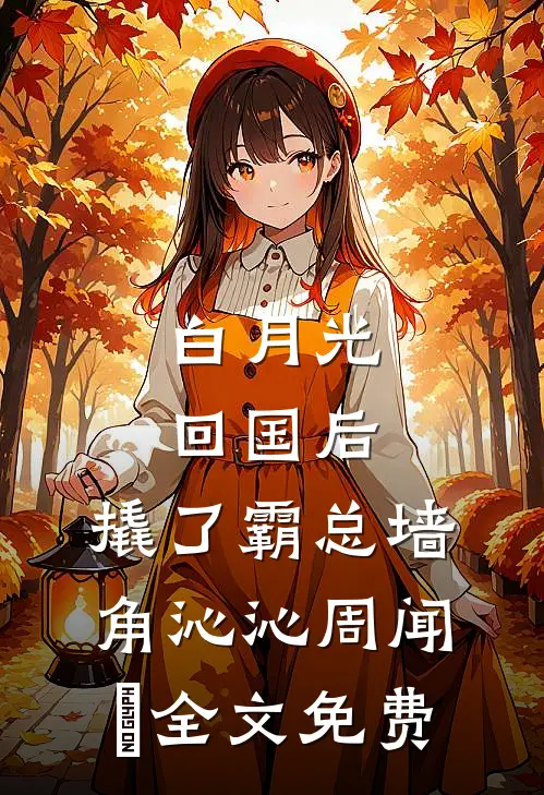 白月光回国后，撬了霸总墙角沁沁周闻璟全文免费