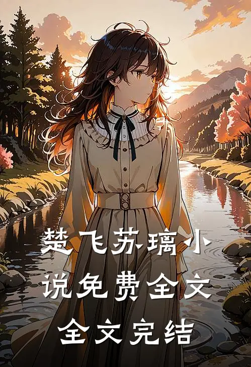 楚飞苏璃小说免费全文全文完结