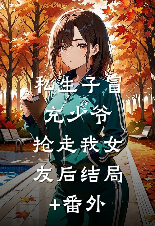 私生子冒充少爷，抢走我女友后结局+番外