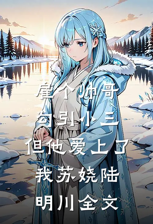 雇个帅哥勾引小三，但他爱上了我苏娆陆明川全文