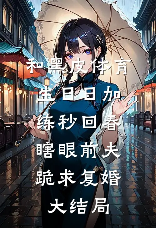 和黑皮体育生日日加练秒回春，瞎眼前夫跪求复婚大结局
