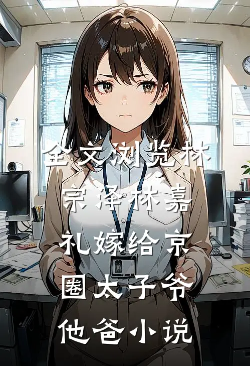 全文浏览林宗泽林嘉礼嫁给京圈太子爷他爸小说