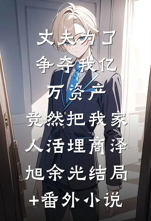 丈夫为了争夺我亿万资产，竟然把我家人活埋商泽旭余光结局+番外小说